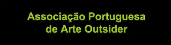 Associação Portuguesa de Arte Outsider | Portuguese Association of Outsider Art